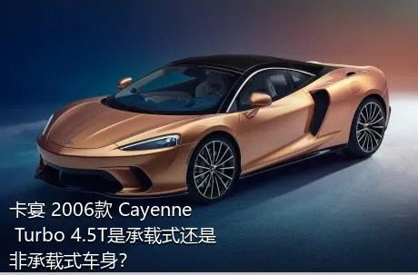 卡宴 2006款 Cayenne Turbo 4.5T是承载式还是非承载式车身？