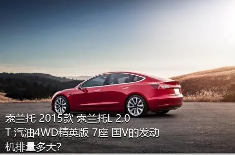 索兰托 2015款 索兰托L 2.0T 汽油4WD精英版 7座 国V的发动机排量多大？