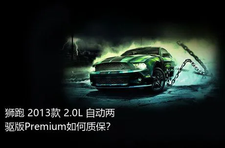 狮跑 2013款 2.0L 自动两驱版Premium如何质保？