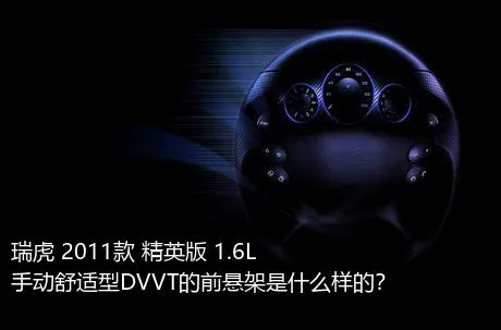 瑞虎 2011款 精英版 1.6L 手动舒适型DVVT的前悬架是什么样的？