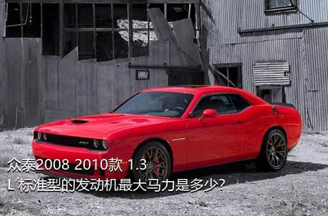 众泰2008 2010款 1.3L 标准型的发动机最大马力是多少？