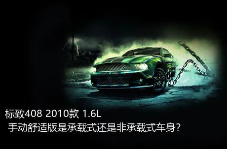 标致408 2010款 1.6L 手动舒适版是承载式还是非承载式车身？