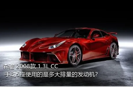 森雅 2008款 1.3L CC 手动5座使用的是多大排量的发动机？
