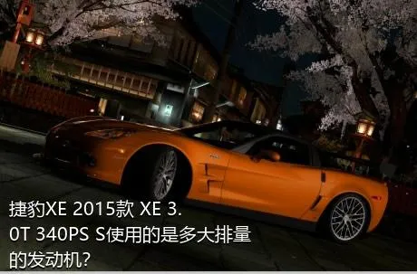 捷豹XE 2015款 XE 3.0T 340PS S使用的是多大排量的发动机？