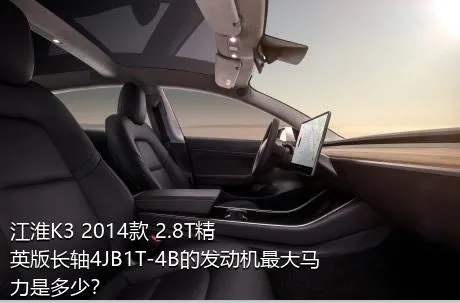 江淮K3 2014款 2.8T精英版长轴4JB1T-4B的发动机最大马力是多少？