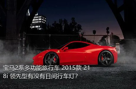 宝马2系多功能旅行车 2015款 218i 领先型有没有日间行车灯？