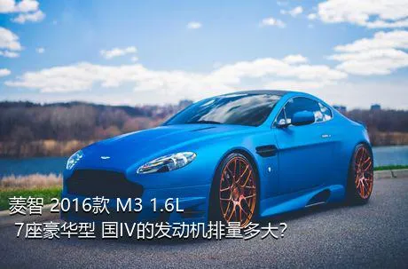 菱智 2016款 M3 1.6L 7座豪华型 国IV的发动机排量多大？