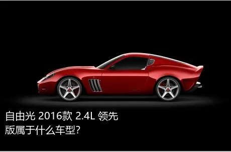 自由光 2016款 2.4L 领先版属于什么车型？
