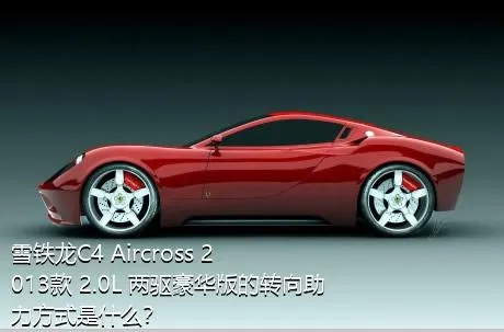 雪铁龙C4 Aircross 2013款 2.0L 两驱豪华版的转向助力方式是什么？