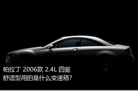 帕拉丁 2006款 2.4L 四驱舒适型用的是什么变速箱？