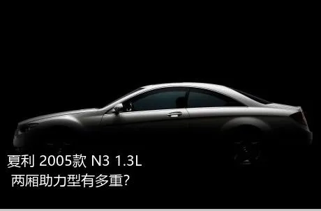 夏利 2005款 N3 1.3L 两厢助力型有多重？