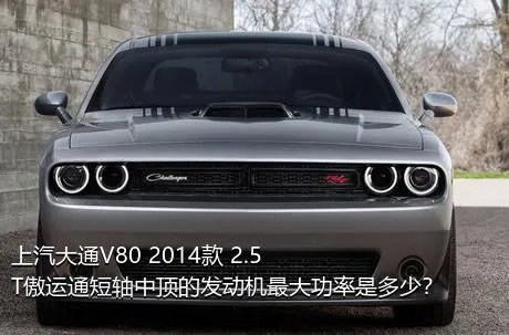 上汽大通V80 2014款 2.5T傲运通短轴中顶的发动机最大功率是多少？