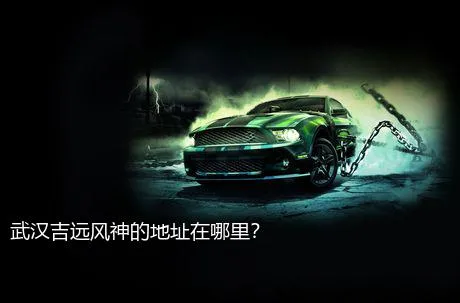 武汉吉远风神的地址在哪里？