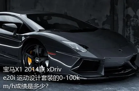 宝马X1 2014款 xDrive20i 运动设计套装的0-100km/h成绩是多少？