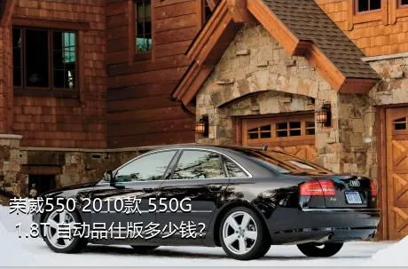 荣威550 2010款 550G 1.8T 自动品仕版多少钱？