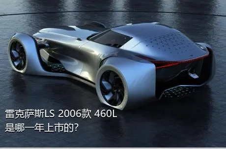 雷克萨斯LS 2006款 460L是哪一年上市的？