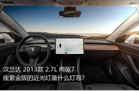 汉兰达 2013款 2.7L 两驱7座紫金版的近光灯是什么灯泡？