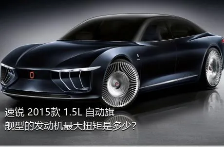 速锐 2015款 1.5L 自动旗舰型的发动机最大扭矩是多少？