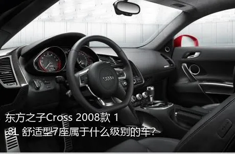 东方之子Cross 2008款 1.8L 舒适型7座属于什么级别的车？