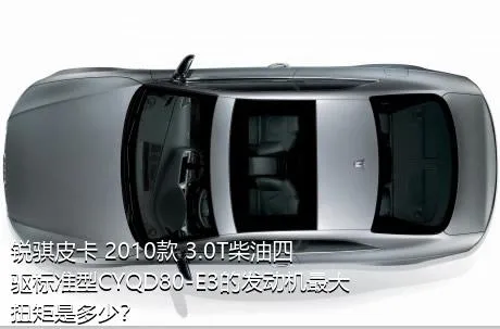 锐骐皮卡 2010款 3.0T柴油四驱标准型CYQD80-E3的发动机最大扭矩是多少？
