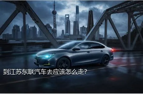 到江苏东联汽车去应该怎么走？