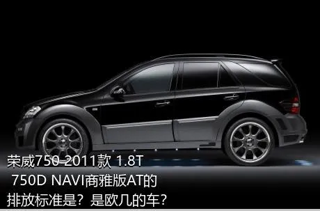 荣威750 2011款 1.8T 750D NAVI商雅版AT的排放标准是？是欧几的车？