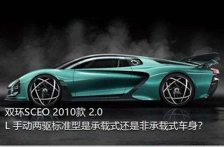 双环SCEO 2010款 2.0L 手动两驱标准型是承载式还是非承载式车身？