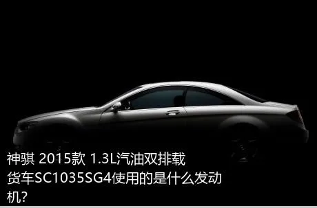 神骐 2015款 1.3L汽油双排载货车SC1035SG4使用的是什么发动机？