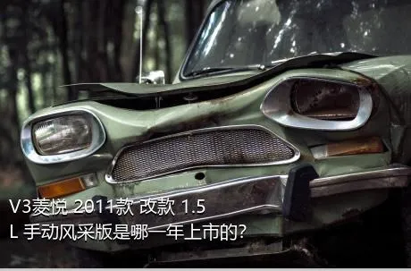 V3菱悦 2011款 改款 1.5L 手动风采版是哪一年上市的？