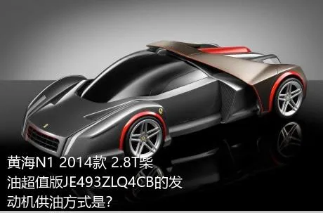 黄海N1 2014款 2.8T柴油超值版JE493ZLQ4CB的发动机供油方式是？