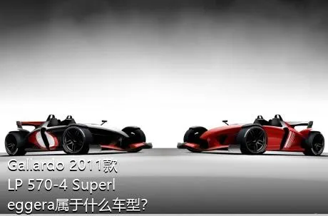 Gallardo 2011款 LP 570-4 Superleggera属于什么车型？