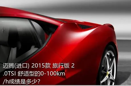 迈腾(进口) 2015款 旅行版 2.0TSI 舒适型的0-100km/h成绩是多少？