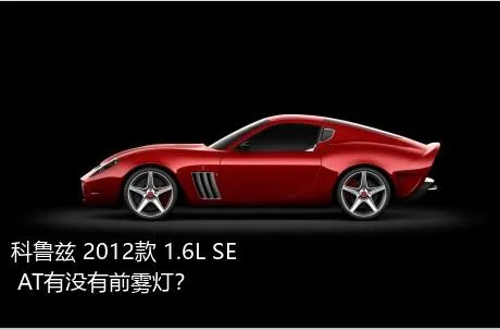 科鲁兹 2012款 1.6L SE AT有没有前雾灯？