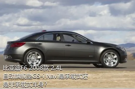 比亚迪F6 2008款 2.4L 自动旗舰型GS-i Navi是承载式还是非承载式车身？