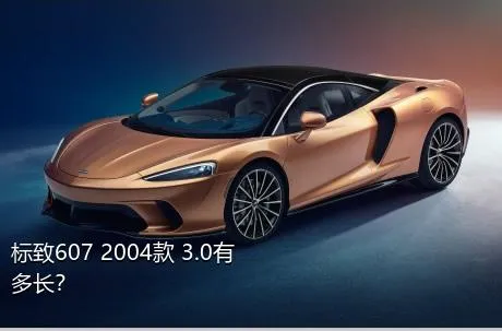 标致607 2004款 3.0有多长？