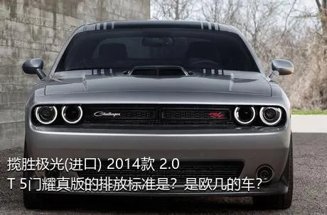 揽胜极光(进口) 2014款 2.0T 5门耀真版的排放标准是？是欧几的车？