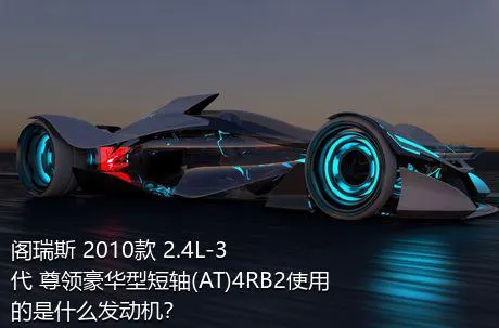 阁瑞斯 2010款 2.4L-3代 尊领豪华型短轴(AT)4RB2使用的是什么发动机？