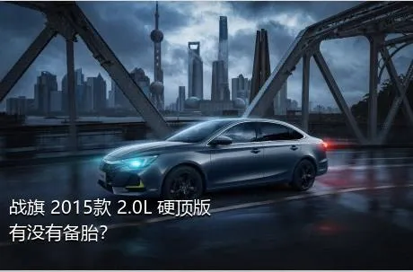 战旗 2015款 2.0L 硬顶版有没有备胎？