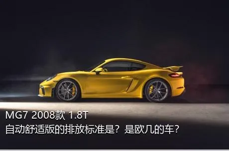 MG7 2008款 1.8T 自动舒适版的排放标准是？是欧几的车？