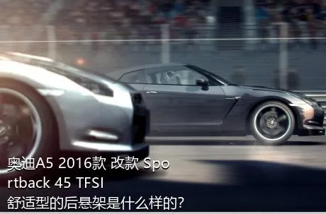 奥迪A5 2016款 改款 Sportback 45 TFSI 舒适型的后悬架是什么样的？