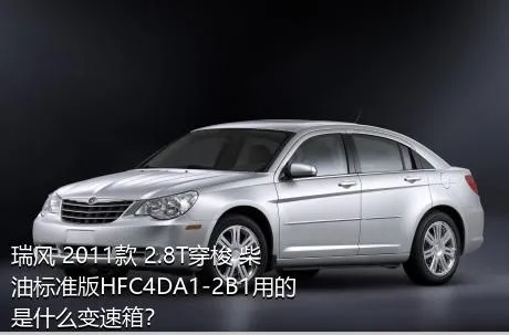 瑞风 2011款 2.8T穿梭 柴油标准版HFC4DA1-2B1用的是什么变速箱？
