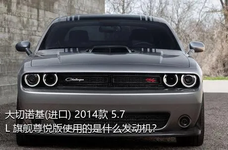大切诺基(进口) 2014款 5.7L 旗舰尊悦版使用的是什么发动机？