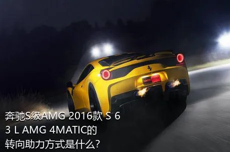 奔驰S级AMG 2016款 S 63 L AMG 4MATIC的转向助力方式是什么？