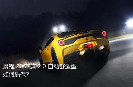 景程 2007款 2.0 自动舒适型如何质保？