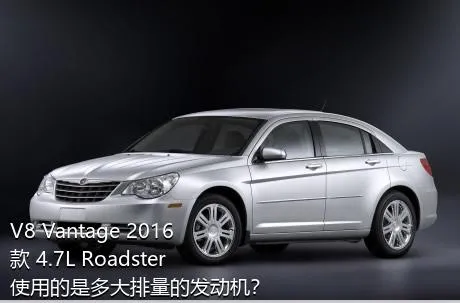 V8 Vantage 2016款 4.7L Roadster使用的是多大排量的发动机？