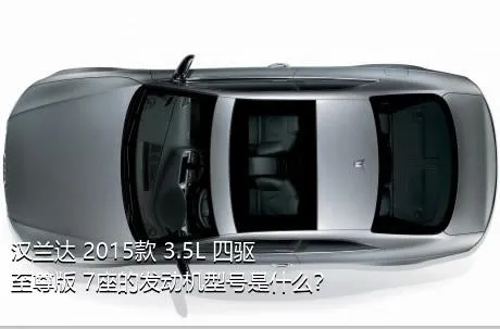 汉兰达 2015款 3.5L 四驱至尊版 7座的发动机型号是什么？
