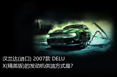 汉兰达(进口) 2007款 DELUX(精英版)的发动机供油方式是？