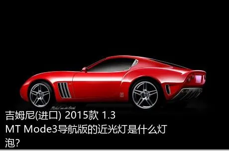 吉姆尼(进口) 2015款 1.3 MT Mode3导航版的近光灯是什么灯泡？