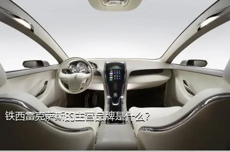铁西雷克萨斯的主营品牌是什么？