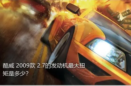 酷威 2009款 2.7的发动机最大扭矩是多少？
